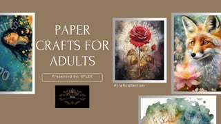 Presented by: VFLEX
#craftcollection
PAPER
CRAFTS FOR
ADULTS
 