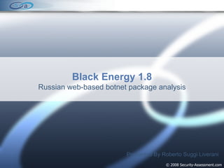 © 2008 Security-Assessment.com Black Energy 1.8 Russian web-based botnet package analysis Presented By Roberto Suggi Liverani 