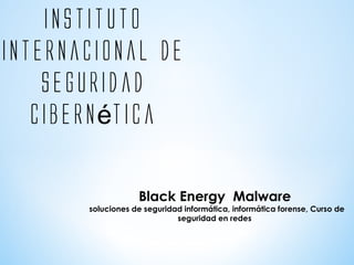 instituto
internacional de
seguridad
cibern ticaé
Black Energy Malware
soluciones de seguridad informática, informática forense, Curso de
seguridad en redes
 