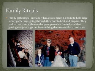  Family gatherings – my family has always made it a point to hold large
  family gatherings, going through the effort to host and prepare. They
  realize that time with my elder grandparents is limited, and that
  getting everyone together is something that means a lot to everyone
 