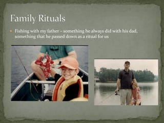  Fishing with my father – something he always did with his dad,
  something that he passed down as a ritual for us
 
