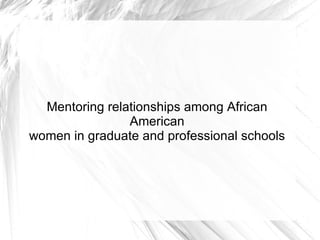 Mentoring relationships among African American women in graduate and professional schools 
