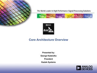 The World Leader in High Performance Signal Processing Solutions




Core Architecture Overview



           Presented by:
         George Kadziolka
             President
          Kaztek Systems
 