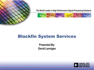 The World Leader in High Performance Signal Processing Solutions




Blackfin System Services
         Presented By:
         David Lannigan
 
