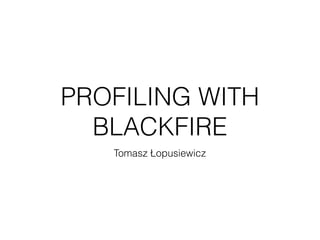 PROFILING WITH
BLACKFIRE
Tomasz Łopusiewicz
 