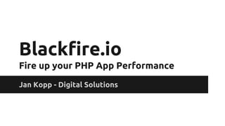 Blackfire.io
Fire up your PHP App Performance
Jan Kopp - Digital Solutions
 
