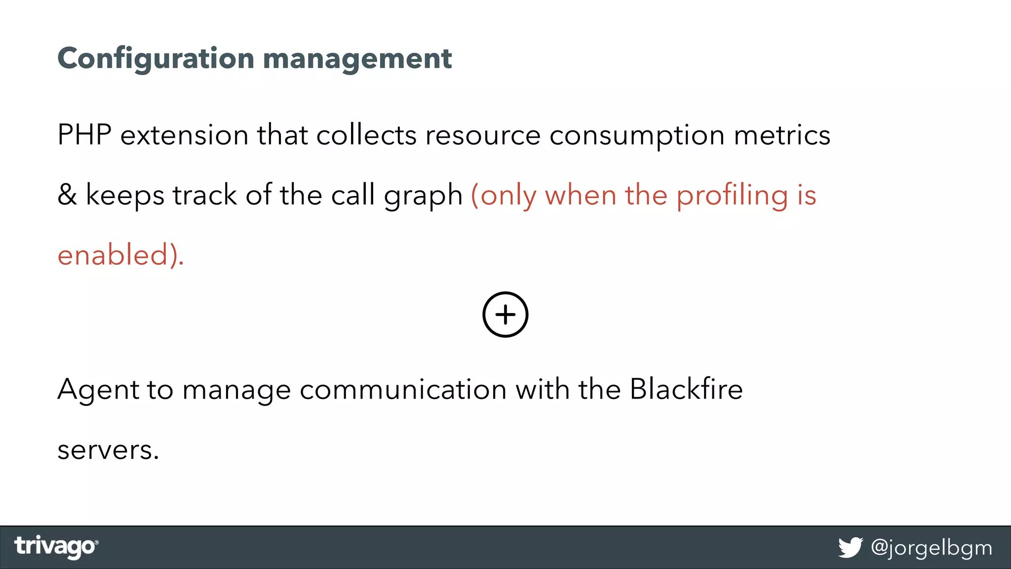 @jorgelbgm
PHP extension that collects resource consumption metrics
& keeps track of the call graph (only when the proﬁling is
enabled).
Agent to manage communication with the Blackﬁre
servers.
Conﬁguration management
 