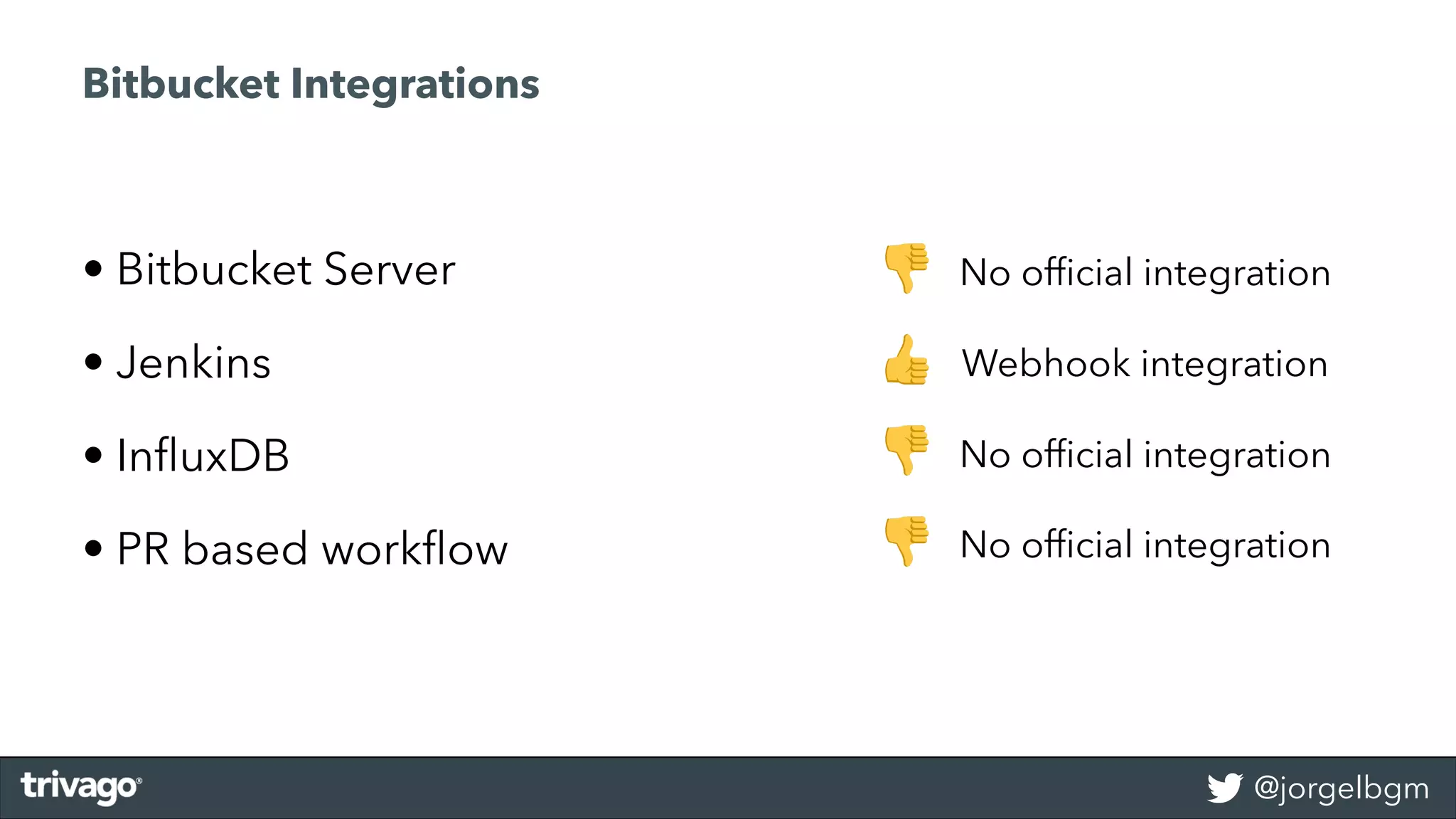@jorgelbgm
Bitbucket Integrations
• Bitbucket Server
• Jenkins
• InﬂuxDB
• PR based workﬂow
No ofﬁcial integration
No ofﬁcial integration
Webhook integration
!
"
!
! No ofﬁcial integration
 