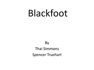 Blackfoot
By
Thai Simmons
Spencer Truehart
 