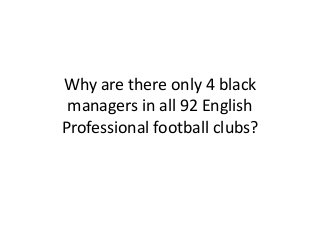 Why are there only 4 black
managers in all 92 English
Professional football clubs?

 
