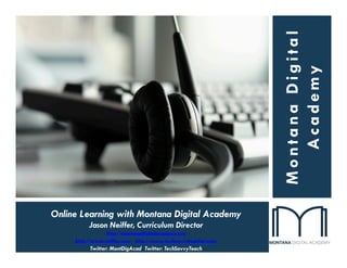 Montana Digital
                                                                 Academy
Online Learning with Montana Digital Academy
          Jason Neiffer, Curriculum Director
                   http://montanadigitalacademy.org
     http://www.neiffer.com http://www.techsavvyteacher.com
            Twitter: MontDigAcad Twitter: TechSavvyTeach
 