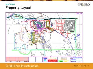 TSX:P I NYSE:PPP I 11
BLACK FOX
Property Layout
Established Infrastructure
 