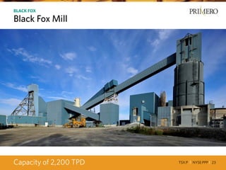 TSX:P I NYSE:PPP I 23
BLACK FOX
Black Fox Mill
Capacity of 2,200 TPD
 