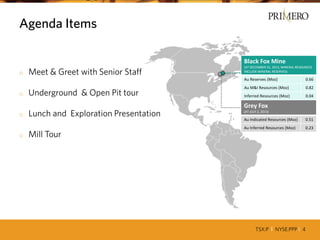 TSX:P I NYSE:PPP I 4
Agenda Items
Black Fox Mine
(AT DECEMBER 31, 2013, MINERAL RESOURCES
INCLUDE MINERAL RESERVES)
Au Reserves (Moz) 0.66
Au M&I Resources (Moz) 0.82
Inferred Resources (Moz) 0.04
o Meet & Greet with Senior Staff
o Underground & Open Pit tour
o Lunch and Exploration Presentation
o Mill Tour
Grey Fox
(AT JULY 2, 2013)
Au Indicated Resources (Moz) 0.51
Au Inferred Resources (Moz) 0.23
 