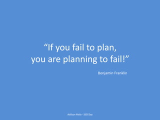 “If you fail to plan,
you are planning to fail!”
Benjamin Franklin
Adilson Rielo - SEO Day
 
