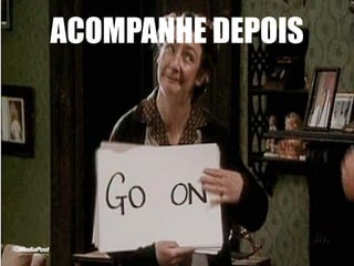 ACOMPANHE DEPOIS
 