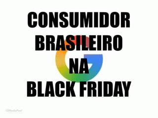 CONSUMIDOR
BRASILEIRO
NA
BLACK FRIDAY
 