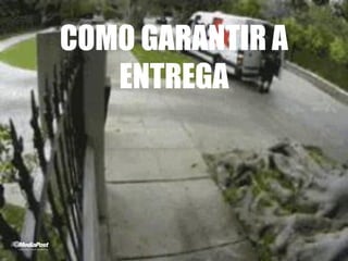 COMO GARANTIR A
ENTREGA
 