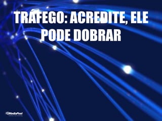 TRÁFEGO: ACREDITE, ELE
PODE DOBRAR
 