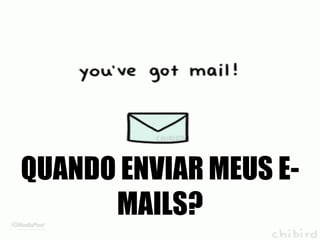 QUANDO ENVIAR MEUS E-
MAILS?
 