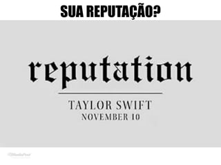 SUA REPUTAÇÃO?
 