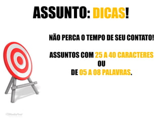 ASSUNTO: DICAS!
NÃO PERCA O TEMPO DE SEU CONTATO!
ASSUNTOS COM 25 A 40 CARACTERES
OU
DE 05 A 08 PALAVRAS.
 
