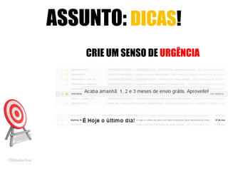 ASSUNTO: DICAS!
CRIE UM SENSO DE URGÊNCIA
 