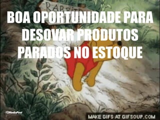 BOA OPORTUNIDADE PARA
DESOVAR PRODUTOS
PARADOS NO ESTOQUE
 