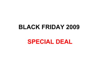 BLACK FRIDAY 2009  SPECIAL DEAL 