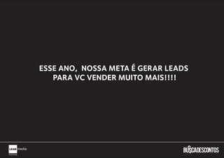 ESSE ANO, NOSSA META É GERAR LEADS
   PARA VC VENDER MUITO MAIS!!!!
 