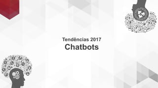 Tendências 2017
Chatbots
 