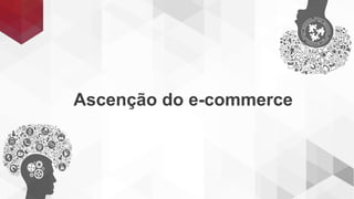 Ascenção do e-commerce
 