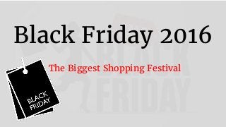 Black Friday 2016
The Biggest Shopping Festival
 