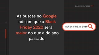 As buscas no Google
indicam que a Black
Friday 2020 será
maior do que a do ano
passado
11
BLACK FRIDAY 2020
BLACK FRIDAY 2020
 