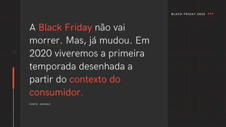 16
A Black Friday não vai
morrer. Mas, já mudou. Em
2020 viveremos a primeira
temporada desenhada a
partir do contexto do
consumidor.
FONTE: GOOGLE
BLACK FRIDAY 2020
 