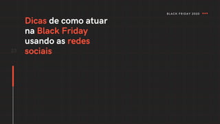 Dicas de como atuar
na Black Friday
usando as redes
sociais
23
BLACK FRIDAY 2020
 