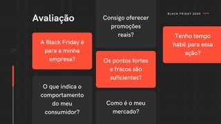 25
Avaliação
A Black Friday é
para a minha
empresa?
Consigo oferecer
promoções
reais? Tenho tempo
hábil para essa
ação?
O que indica o
comportamento
do meu
consumidor?
Os pontos fortes
e fracos são
suficientes?
Como é o meu
mercado?
BLACK FRIDAY 2020
 