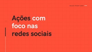 Ações com
foco nas
redes sociais
29
BLACK FRIDAY 2020
 