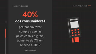 40%
dos consumidores
pretendem fazer
compras apenas
pelos canais digitais,
aumento de 7% em
relação a 2019
09
BLACK FRIDAY 2020
FONTE: PROVOKERS
BLACK FRIDAY 2020
 