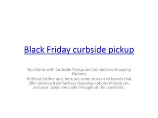 Black Friday curbside pickup
Top Stores with Curbside Pickup and Contactless Shopping
Options
Without further ado, here are some stores and brands that
offer advanced contactless shopping options to keep you
and your loved ones safe throughout the pandemic.
 