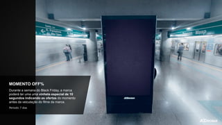 MOMENTO OFF%
Durante a semana do Black Friday, a marca
poderá ter uma uma vinheta especial de 10
segundos indicando as ofertas do momento
antes da veiculação do filme da marca.
Período: 7 dias
 