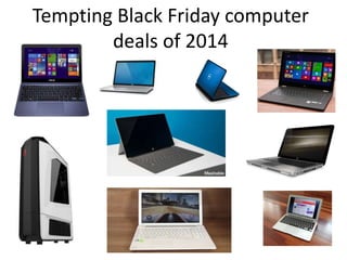 Tempting Black Friday computer 
deals of 2014 
 