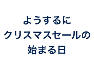 ようするに 
クリスマスセールの 
始まる日 
 