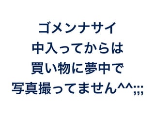 ゴメンナサイ 
中入ってからは 
買い物に夢中で 
写真撮ってません^^;;; 
 
