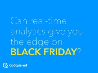 Can real-time 
analytics give you 
the edge on 
BLACK FRIDAY? 
 