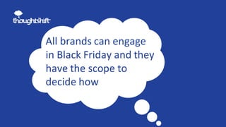 All brands can engage
in Black Friday and they
have the scope to
decide how
 