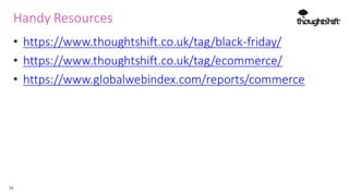 Handy Resources
56
• https://www.thoughtshift.co.uk/tag/black-friday/
• https://www.thoughtshift.co.uk/tag/ecommerce/
• ht...