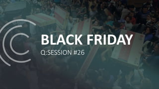 BLACK FRIDAY
Q:SESSION #26
 