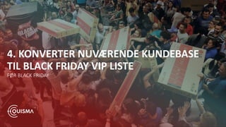 4. KONVERTER NUVÆRENDE KUNDEBASE
TIL BLACK FRIDAY VIP LISTE
FØR BLACK FRIDAY
 