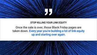 34
“
STOP KILLING YOUR LINK EQUITY
Once the sale is over, those Black Friday pages are
taken down. Every year you're build...
